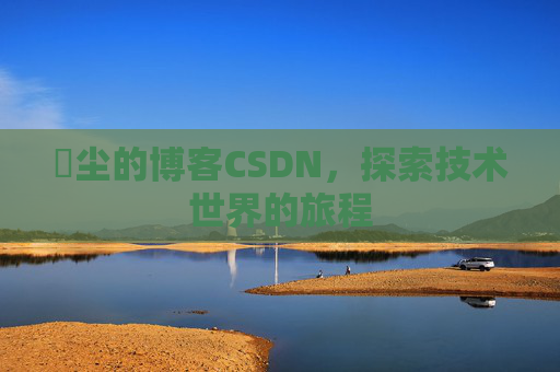 玦尘的博客CSDN，探索技术世界的旅程