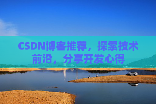 CSDN博客推荐，探索技术前沿，分享开发心得