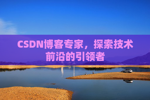 CSDN博客专家，探索技术前沿的引领者