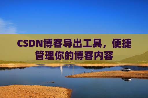 CSDN博客导出工具,便捷管理你的博客内容